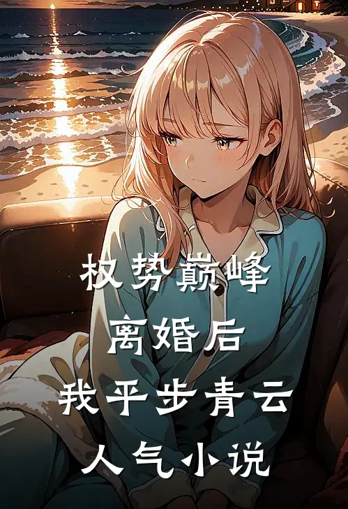权势巅峰：离婚后，我平步青云人气小说