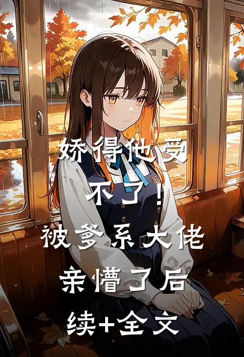 娇得他受不了！被爹系大佬亲懵了后续+全文