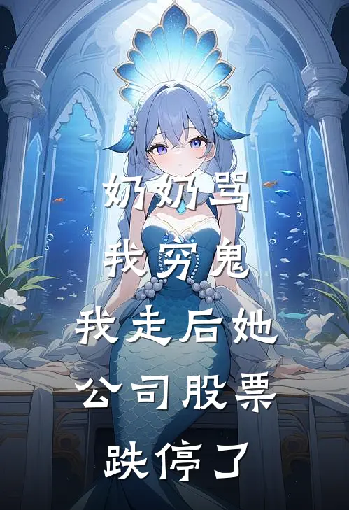 奶奶骂我穷鬼，我走后她公司股票跌停了