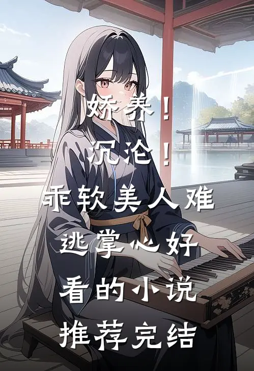 娇养！沉沦！乖软美人难逃掌心好看的小说推荐完结