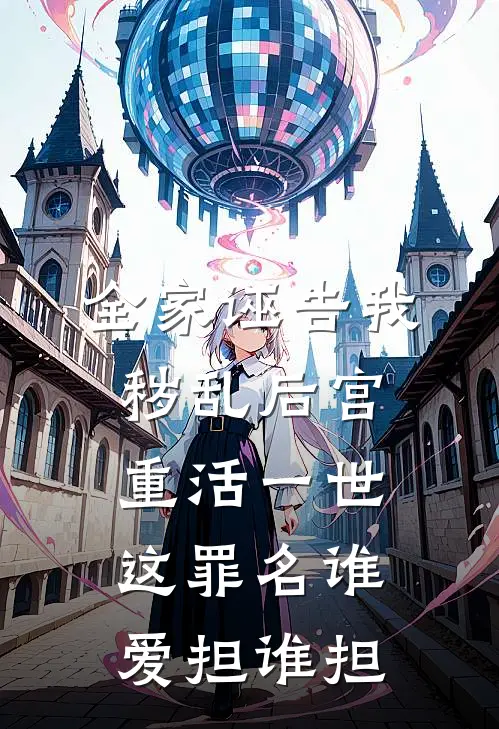 全家诬告我秽乱后宫，重活一世这罪名谁爱担谁担