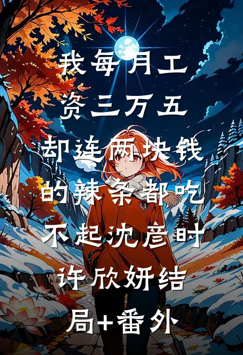 我每月工资三万五，却连两块钱的辣条都吃不起沈彦时许欣妍结局+番外