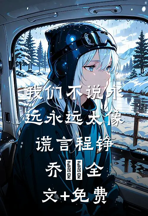 我们不说永远永远太像谎言程铮乔玥玥全文+免费
