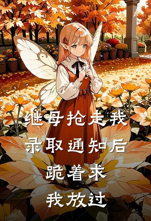 继母抢走我录取通知后，跪着求我放过