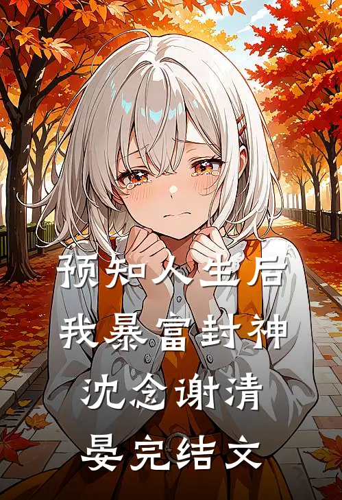 预知人生后，我暴富封神沈念谢清晏完结文