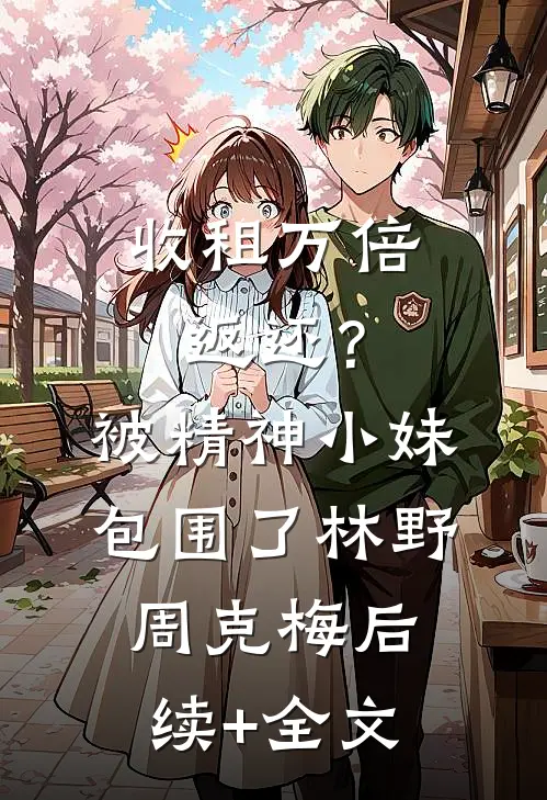 收租万倍返还？被精神小妹包围了林野周克梅后续+全文