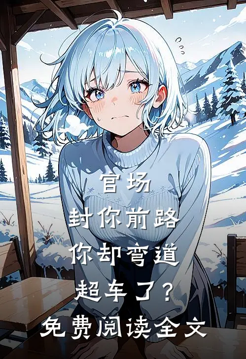 官场：封你前路，你却弯道超车了？免费阅读全文