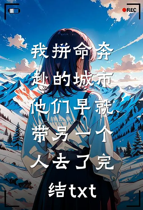 我拼命奔赴的城市，他们早就带另一个人去了完结txt