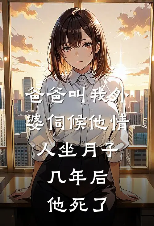 爸爸叫我外婆伺候他情人坐月子，几年后，他死了