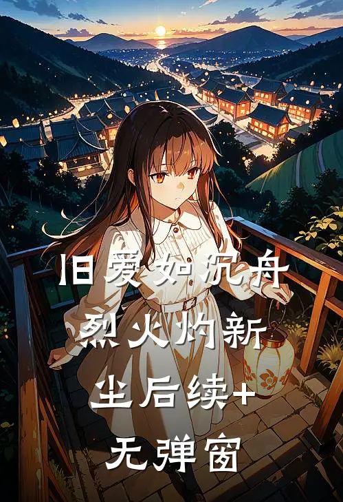 旧爱如沉舟，烈火灼新尘后续+无弹窗