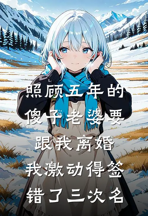 照顾五年的傻子老婆要跟我离婚，我激动得签错了三次名