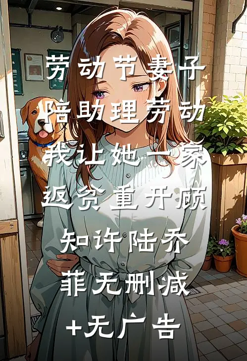 劳动节妻子陪助理劳动，我让她一家返贫重开顾知许陆乔菲无删减+无广告