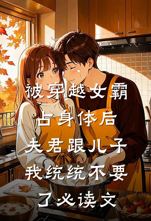 被穿越女霸占身体后，夫君跟儿子我统统不要了必读文