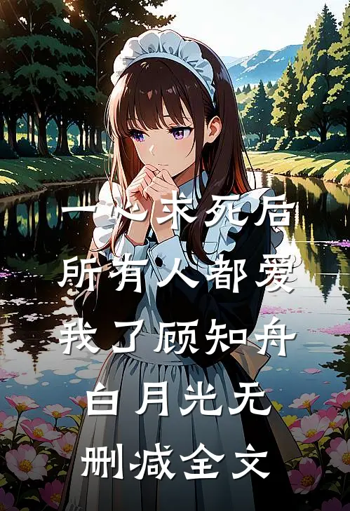 一心求死后，所有人都爱我了顾知舟白月光无删减全文