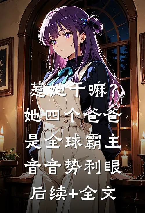 惹她干嘛？她四个爸爸是全球霸主音音势利眼后续+全文