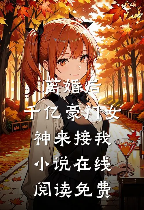 离婚后，千亿豪门女神来接我小说在线阅读免费