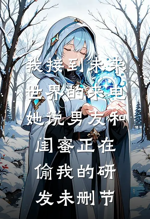 我接到未来世界的来电，她说男友和闺蜜正在偷我的研发未删节