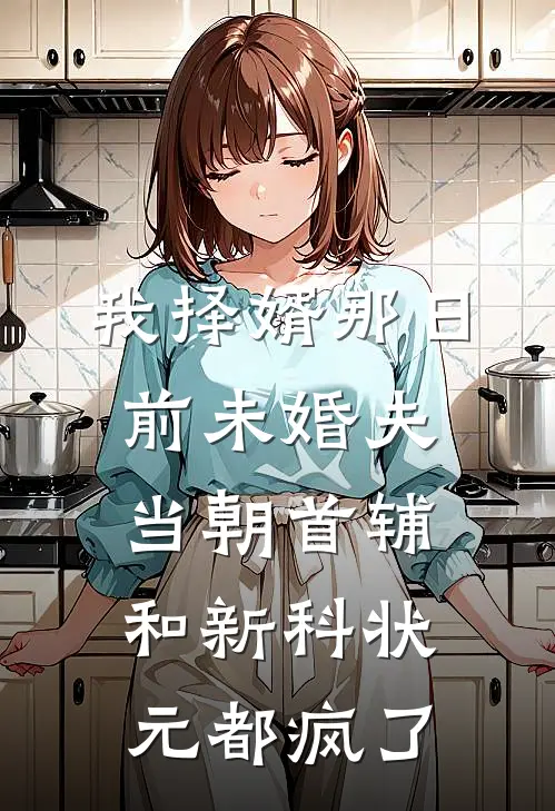 我择婿那日，前未婚夫、当朝首辅和新科状元都疯了
