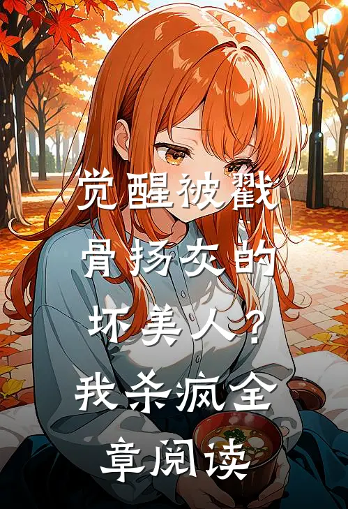觉醒被戳骨扬灰的坏美人？我杀疯全章阅读