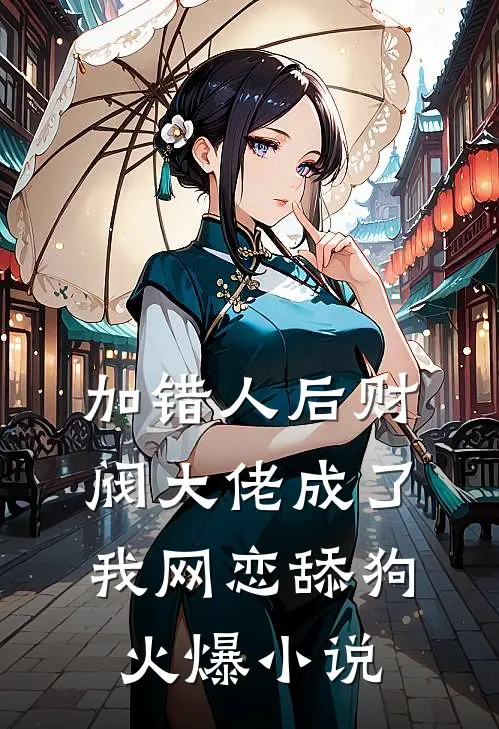 加错人后财阀大佬成了我网恋舔狗火爆小说