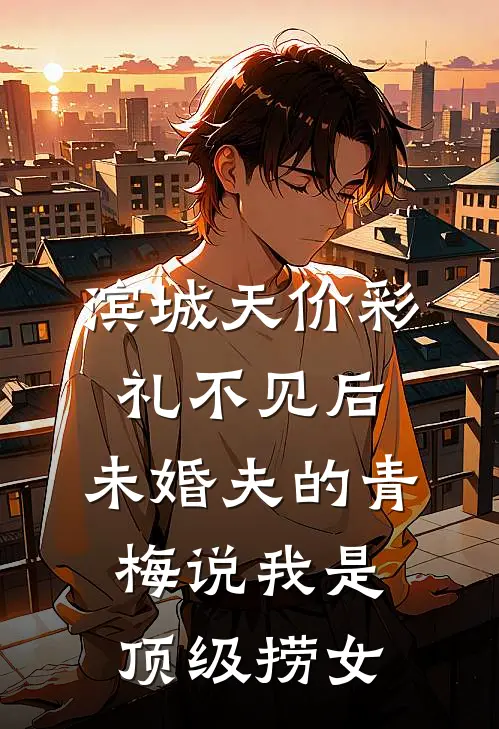 滨城天价彩礼不见后，未婚夫的青梅说我是顶级捞女