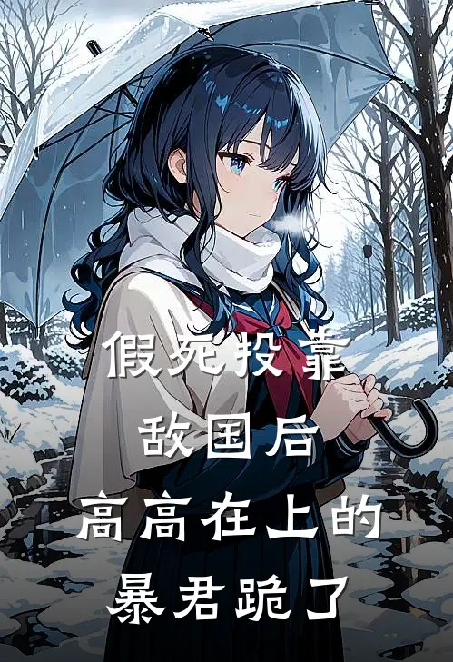 假死投靠敌国后，高高在上的暴君跪了