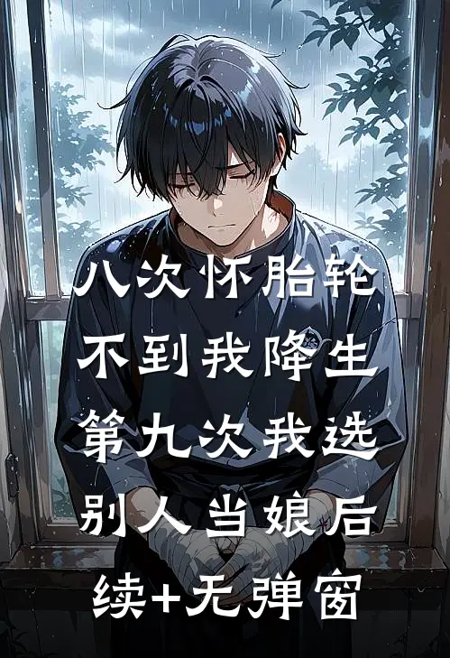 八次怀胎轮不到我降生，第九次我选别人当娘后续+无弹窗