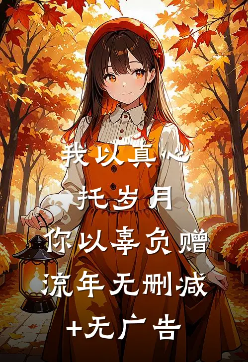 我以真心托岁月，你以辜负赠流年无删减+无广告