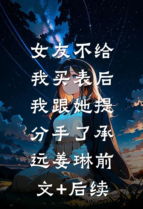 女友不给我买表后，我跟她提分手了承远姜琳前文+后续