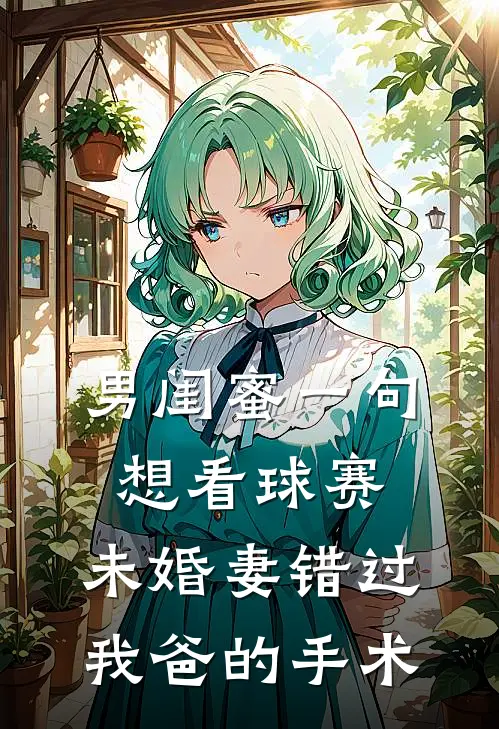 男闺蜜一句想看球赛，未婚妻错过我爸的手术