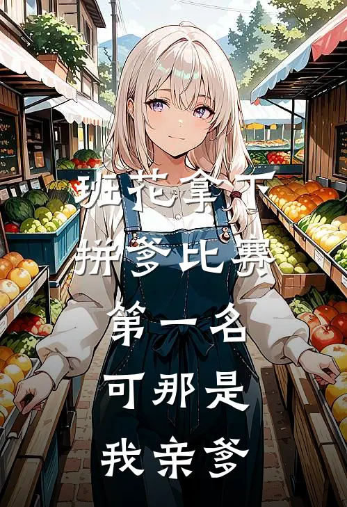 班花拿下拼爹比赛第一名，可那是我亲爹