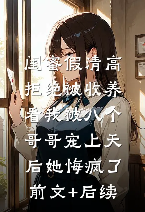 闺蜜假清高拒绝被收养，看我被八个哥哥宠上天后她悔疯了前文+后续