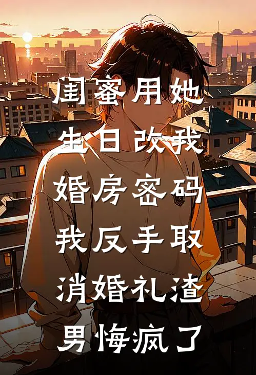 闺蜜用她生日改我婚房密码，我反手取消婚礼渣男悔疯了