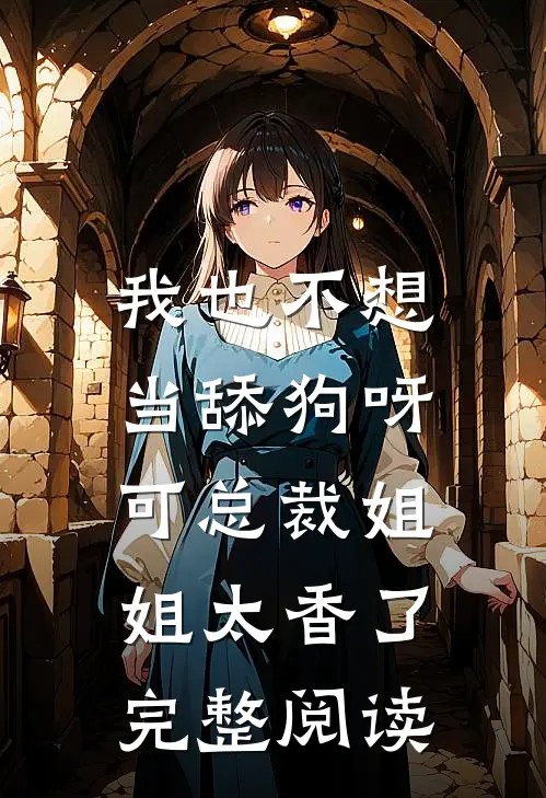我也不想当舔狗呀，可总裁姐姐太香了完整阅读