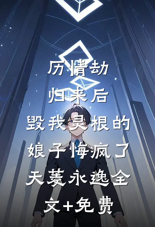 历情劫归来后，毁我灵根的娘子悔疯了天菱永逸全文+免费