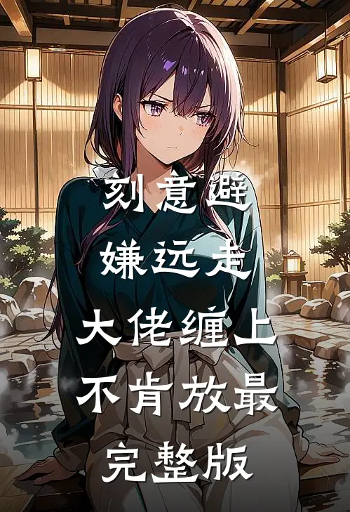 刻意避嫌远走，大佬缠上不肯放最完整版
