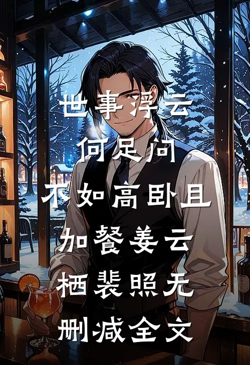 世事浮云何足问，不如高卧且加餐姜云栖裴照无删减全文