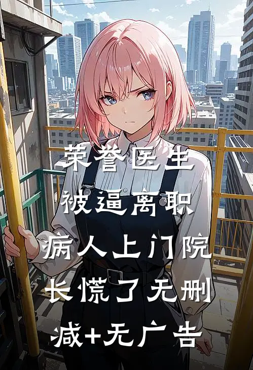荣誉医生被逼离职，病人上门院长慌了无删减+无广告