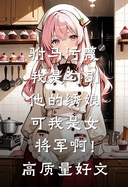驸马污蔑我是勾引他的绣娘，可我是女将军啊！高质量好文