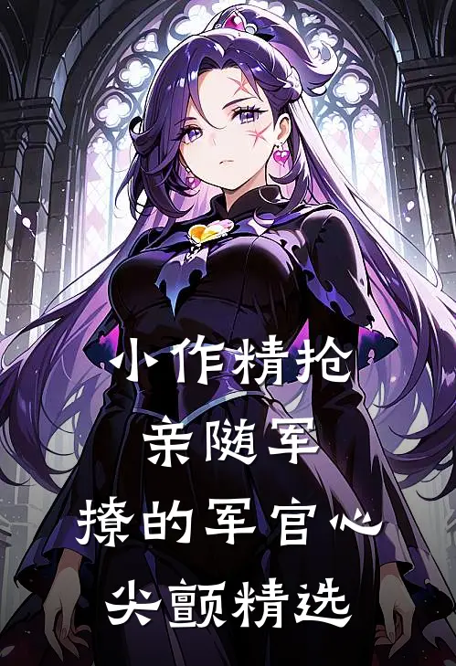 小作精抢亲随军，撩的军官心尖颤精选
