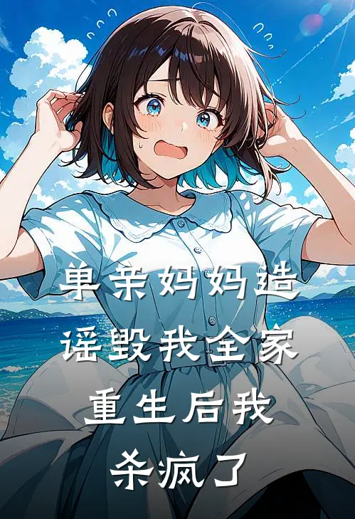 单亲妈妈造谣毁我全家，重生后我杀疯了