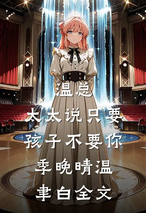 温总，太太说只要孩子不要你季晚晴温聿白全文