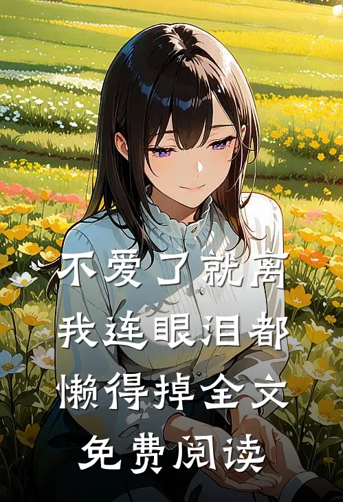 不爱了就离，我连眼泪都懒得掉全文免费阅读