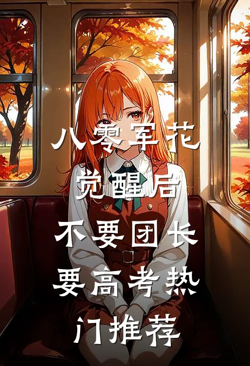 八零军花觉醒后，不要团长要高考热门推荐