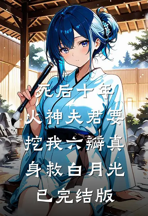 死后十年，火神夫君要挖我六瓣真身救白月光已完结版