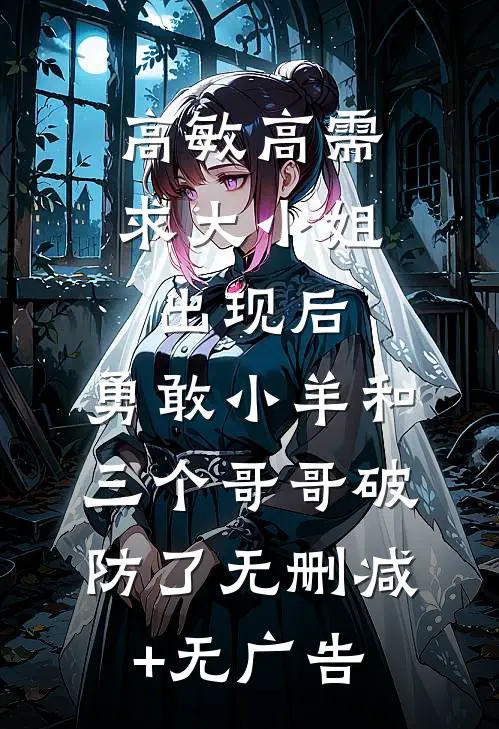 高敏高需求大小姐出现后，勇敢小羊和三个哥哥破防了无删减+无广告
