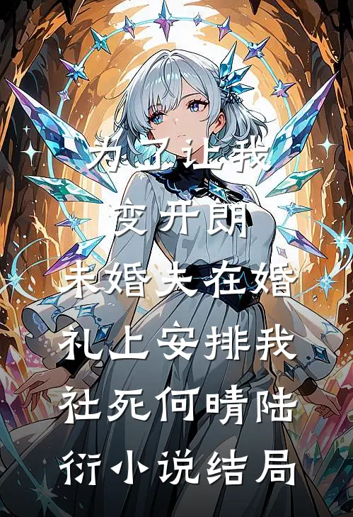 为了让我变开朗，未婚夫在婚礼上安排我社死何晴陆衍小说结局