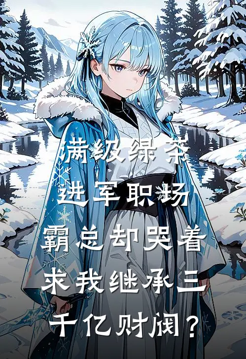 满级绿茶进军职场，霸总却哭着求我继承三千亿财阀？