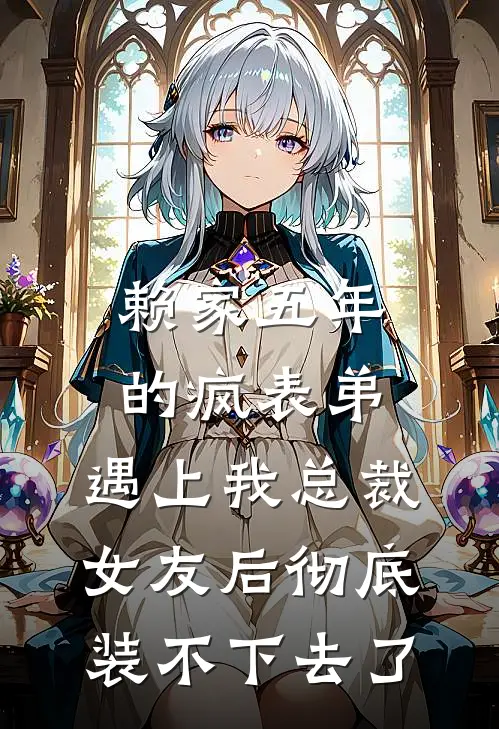 赖家五年的疯表弟，遇上我总裁女友后彻底装不下去了