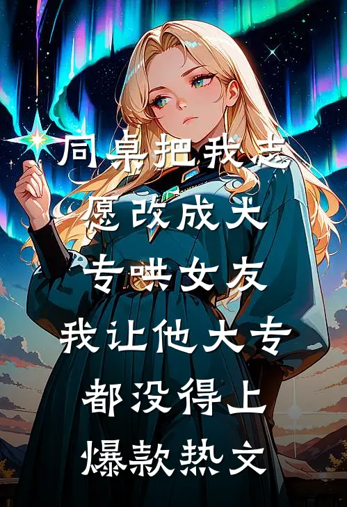 同桌把我志愿改成大专哄女友，我让他大专都没得上爆款热文
